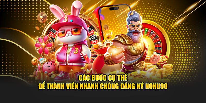 Các bước cụ thể để thành viên nhanh chóng đăng ký NOHU90
