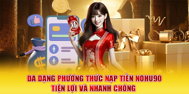 Đa dạng phương thức nạp tiền Nohu90 tiện lợi và nhanh chóng 