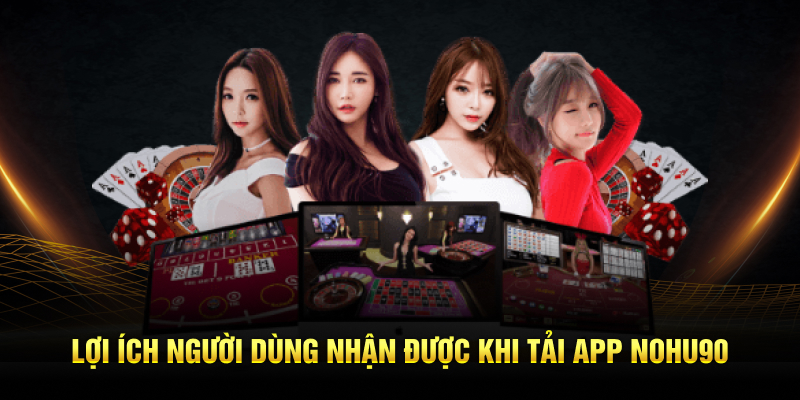Lợi ích người dùng nhận được khi tải app nohu90
