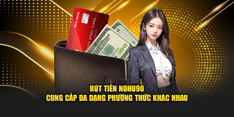 Rút tiền Nohu90 cung cấp đa dạng phương thức khác nhau