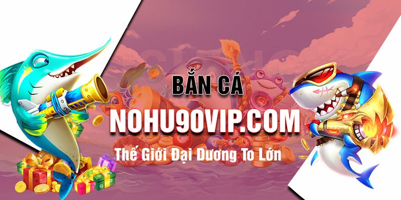 Bắn Cá Xèng Nohu90 – Game Bắn Cá Đổi Thưởng Siêu Hot 1 Bân cá xèng Nohu90: Hướng dẫn chơi và chiến thuật thắng lớn